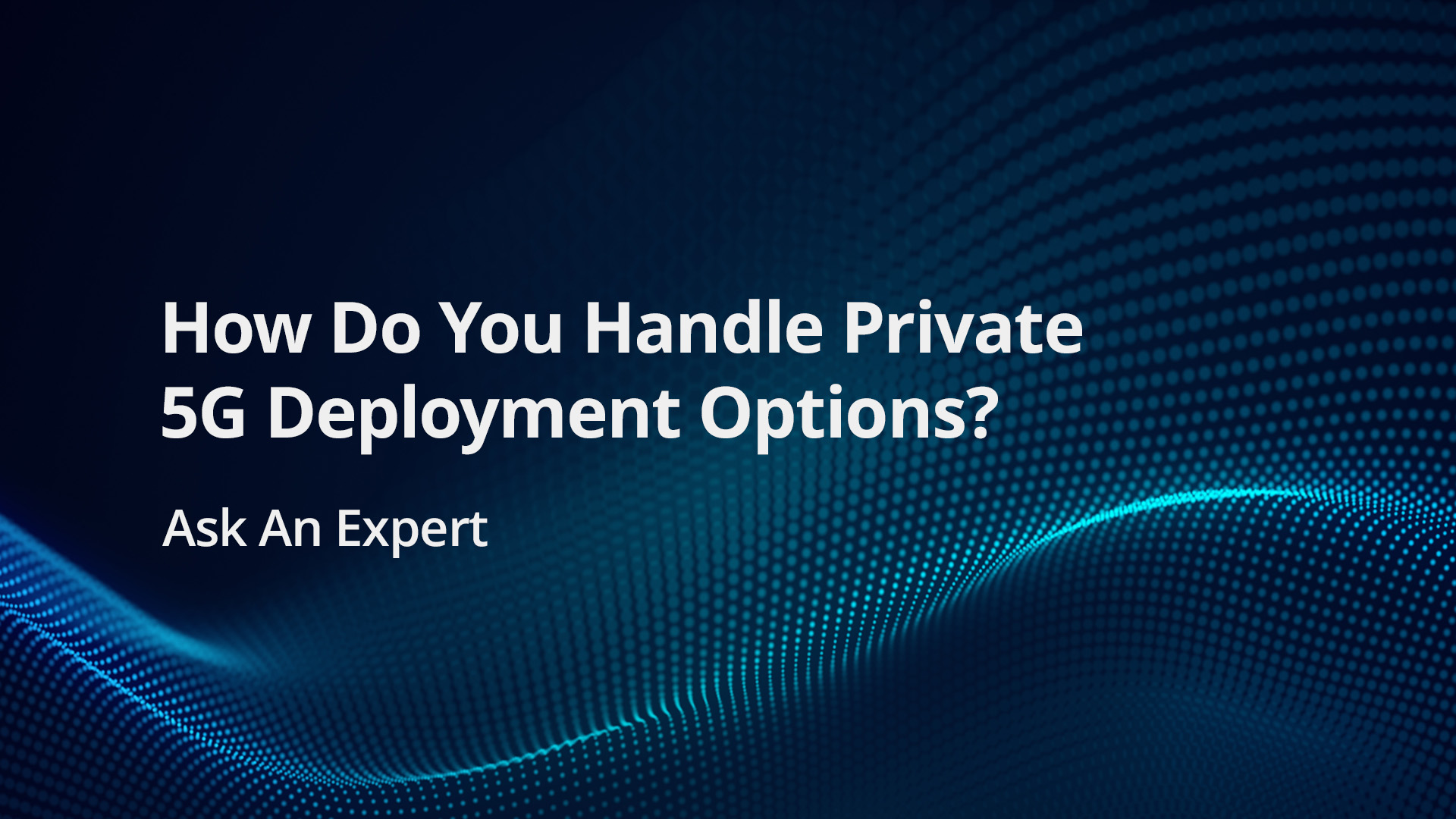 How Do I Handle All the Different Deployment Options of Private 5G Networks?